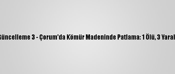 Güncelleme 3 - Çorum'da Kömür Madeninde Patlama: 1 Ölü, 3 Yaralı