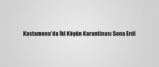 Kastamonu'da İki Köyün Karantinası Sona Erdi
