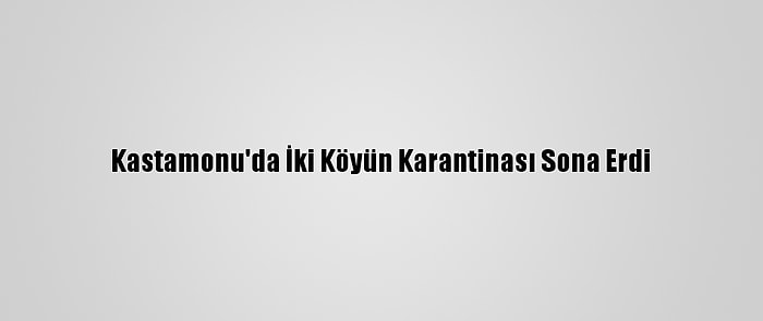 Kastamonu'da İki Köyün Karantinası Sona Erdi