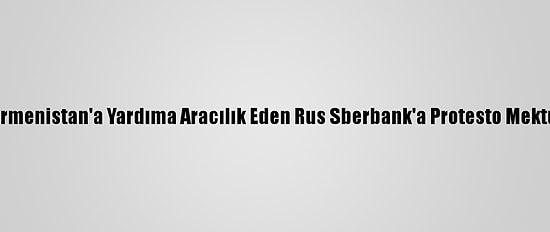 Azerbaycan, Ermenistan'a Yardıma Aracılık Eden Rus Sberbank'a Protesto Mektubu Gönderdi