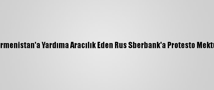 Azerbaycan, Ermenistan'a Yardıma Aracılık Eden Rus Sberbank'a Protesto Mektubu Gönderdi