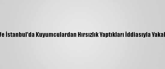 Güncelleme - Kocaeli Ve İstanbul'da Kuyumculardan Hırsızlık Yaptıkları İddiasıyla Yakalanan 2 Kişi Tutuklandı