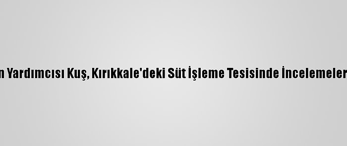 Adalet Bakan Yardımcısı Kuş, Kırıkkale'deki Süt İşleme Tesisinde İncelemelerde Bulundu: