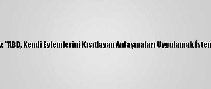 Lavrov: "ABD, Kendi Eylemlerini Kısıtlayan Anlaşmaları Uygulamak İstemiyor"