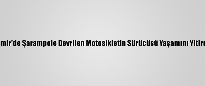 İzmir'de Şarampole Devrilen Motosikletin Sürücüsü Yaşamını Yitirdi