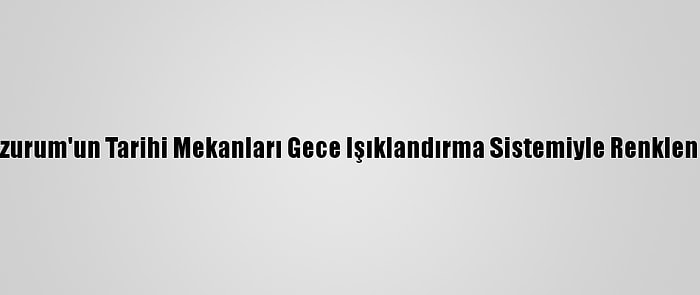 Erzurum'un Tarihi Mekanları Gece Işıklandırma Sistemiyle Renklendi