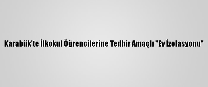 Karabük'te İlkokul Öğrencilerine Tedbir Amaçlı "Ev İzolasyonu"