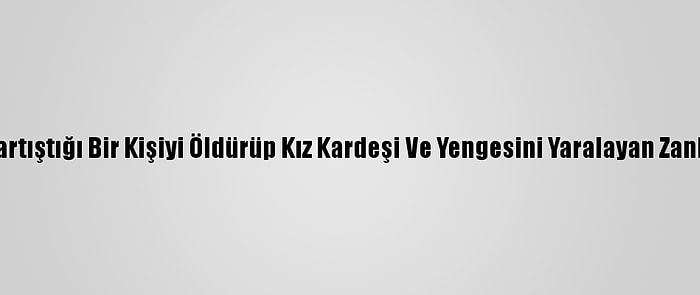 Kayseri'de Tartıştığı Bir Kişiyi Öldürüp Kız Kardeşi Ve Yengesini Yaralayan Zanlı Tutuklandı