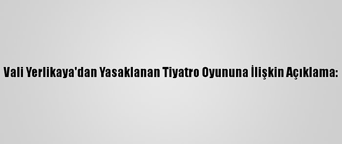 Vali Yerlikaya'dan Yasaklanan Tiyatro Oyununa İlişkin Açıklama: