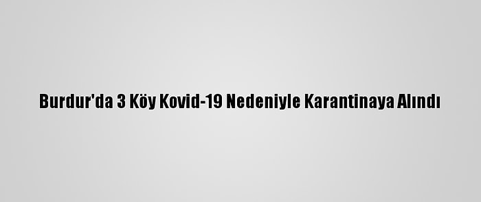 Burdur'da 3 Köy Kovid-19 Nedeniyle Karantinaya Alındı