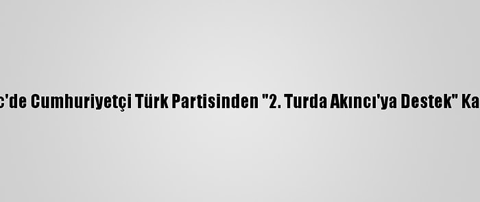 Kktc'de Cumhuriyetçi Türk Partisinden "2. Turda Akıncı'ya Destek" Kararı