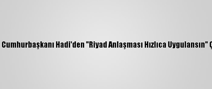 Yemen Cumhurbaşkanı Hadi'den "Riyad Anlaşması Hızlıca Uygulansın" Çağrısı