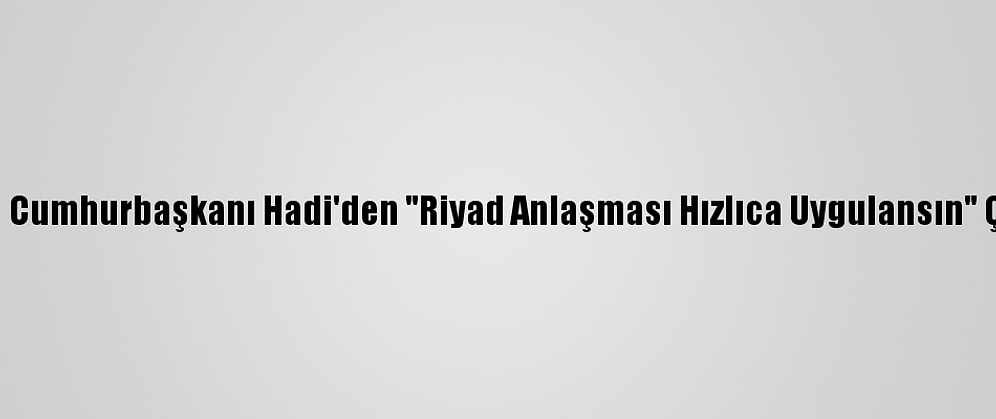 Yemen Cumhurbaşkanı Hadi'den "Riyad Anlaşması Hızlıca Uygulansın" Çağrısı