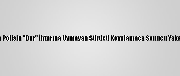 Adana Polisin "Dur" İhtarına Uymayan Sürücü Kovalamaca Sonucu Yakalandı