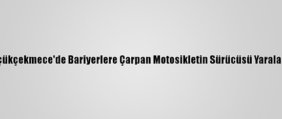 Küçükçekmece'de Bariyerlere Çarpan Motosikletin Sürücüsü Yaralandı