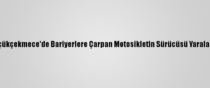 Küçükçekmece'de Bariyerlere Çarpan Motosikletin Sürücüsü Yaralandı