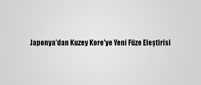 Japonya'dan Kuzey Kore'ye Yeni Füze Eleştirisi