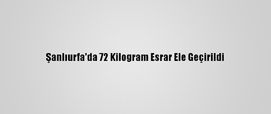 Şanlıurfa'da 72 Kilogram Esrar Ele Geçirildi