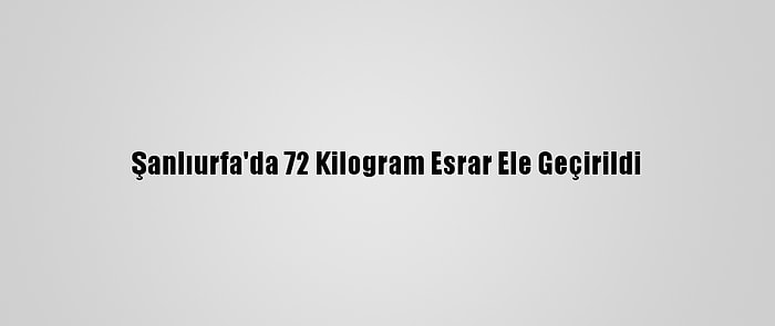 Şanlıurfa'da 72 Kilogram Esrar Ele Geçirildi