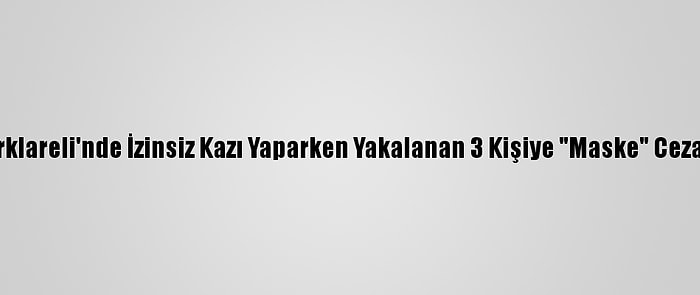 Kırklareli'nde İzinsiz Kazı Yaparken Yakalanan 3 Kişiye "Maske" Cezası