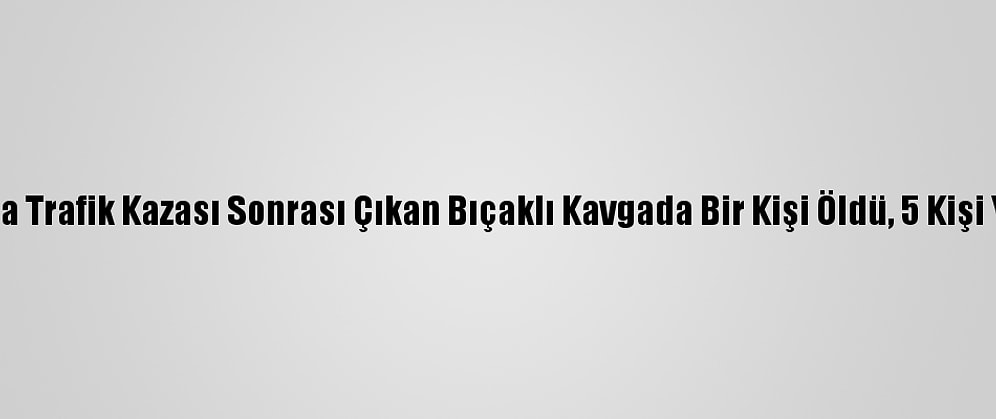 Antalya'da Trafik Kazası Sonrası Çıkan Bıçaklı Kavgada Bir Kişi Öldü, 5 Kişi Yaralandı