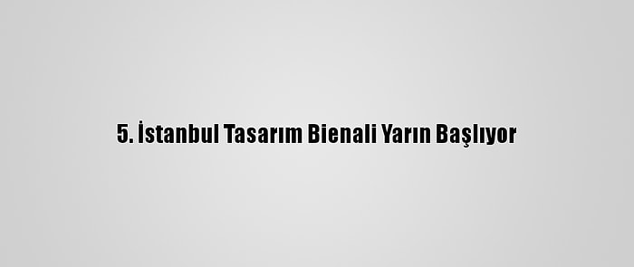 5. İstanbul Tasarım Bienali Yarın Başlıyor