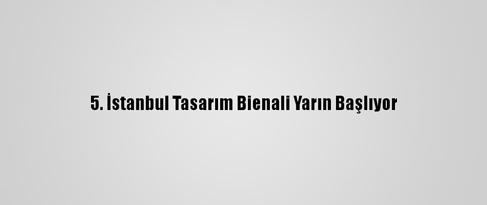 5. İstanbul Tasarım Bienali Yarın Başlıyor