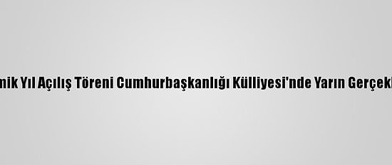 Yeni Akademik Yıl Açılış Töreni Cumhurbaşkanlığı Külliyesi'nde Yarın Gerçekleştirilecek