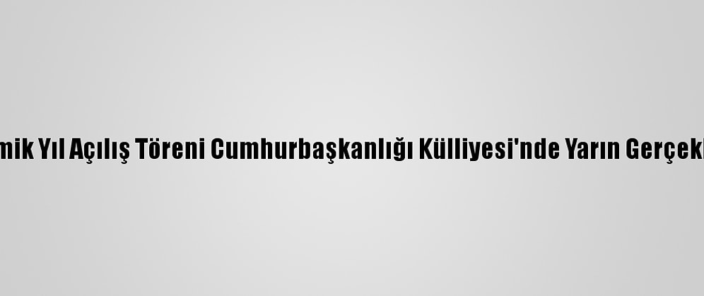 Yeni Akademik Yıl Açılış Töreni Cumhurbaşkanlığı Külliyesi'nde Yarın Gerçekleştirilecek