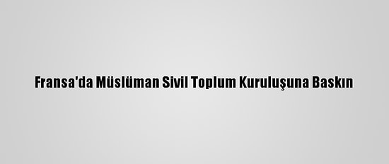 Fransa'da Müslüman Sivil Toplum Kuruluşuna Baskın