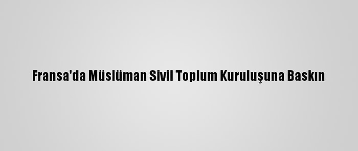 Fransa'da Müslüman Sivil Toplum Kuruluşuna Baskın