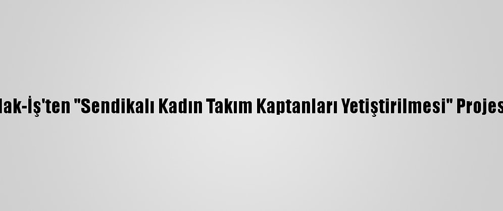 Hak-İş'ten "Sendikalı Kadın Takım Kaptanları Yetiştirilmesi" Projesi