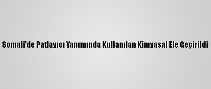 Somali'de Patlayıcı Yapımında Kullanılan Kimyasal Ele Geçirildi