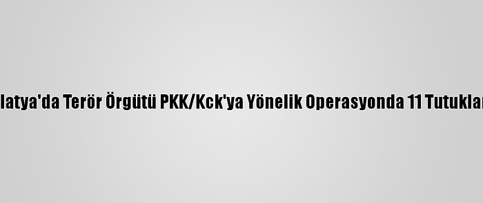 Malatya'da Terör Örgütü PKK/Kck'ya Yönelik Operasyonda 11 Tutuklama