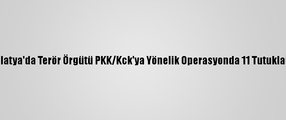 Malatya'da Terör Örgütü PKK/Kck'ya Yönelik Operasyonda 11 Tutuklama