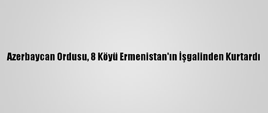 Azerbaycan Ordusu, 8 Köyü Ermenistan'ın İşgalinden Kurtardı