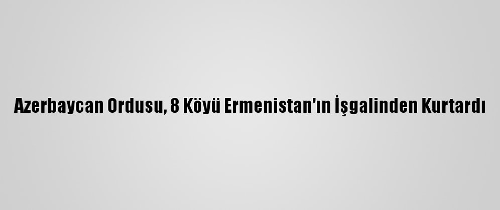 Azerbaycan Ordusu, 8 Köyü Ermenistan'ın İşgalinden Kurtardı