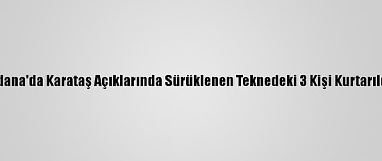 Adana'da Karataş Açıklarında Sürüklenen Teknedeki 3 Kişi Kurtarıldı