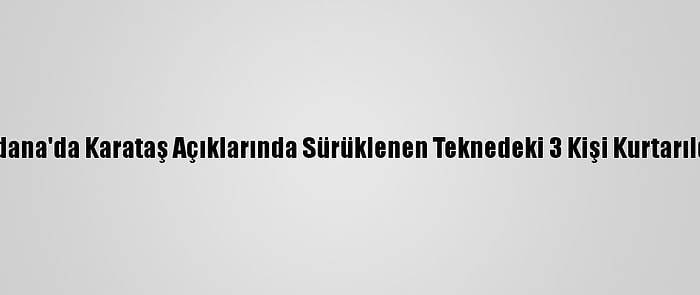 Adana'da Karataş Açıklarında Sürüklenen Teknedeki 3 Kişi Kurtarıldı