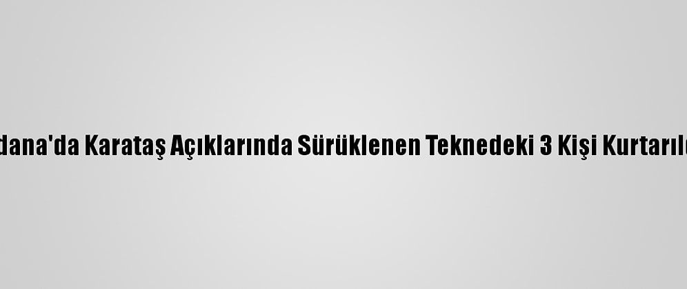 Adana'da Karataş Açıklarında Sürüklenen Teknedeki 3 Kişi Kurtarıldı