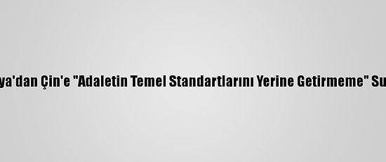 Avustralya'dan Çin'e "Adaletin Temel Standartlarını Yerine Getirmeme" Suçlaması