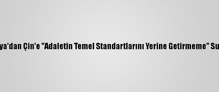 Avustralya'dan Çin'e "Adaletin Temel Standartlarını Yerine Getirmeme" Suçlaması