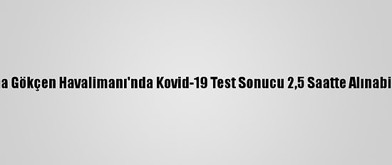 Sabiha Gökçen Havalimanı'nda Kovid-19 Test Sonucu 2,5 Saatte Alınabilecek