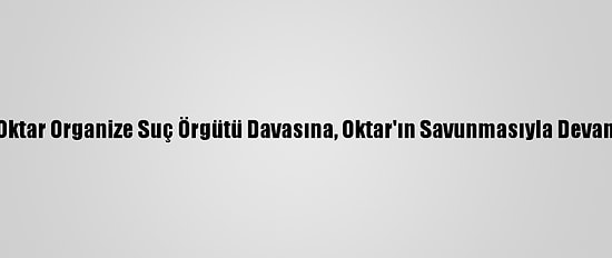 Adnan Oktar Organize Suç Örgütü Davasına, Oktar'ın Savunmasıyla Devam Edildi