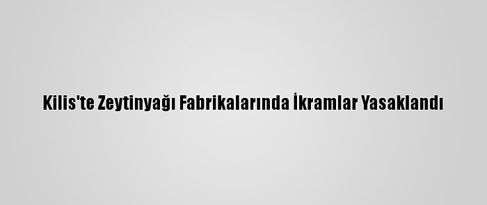 Kilis'te Zeytinyağı Fabrikalarında İkramlar Yasaklandı