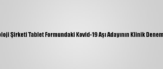 ABD'li Biyoteknoloji Şirketi Tablet Formundaki Kovid-19 Aşı Adayının Klinik Denemelerine Başladı