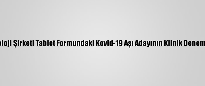 ABD'li Biyoteknoloji Şirketi Tablet Formundaki Kovid-19 Aşı Adayının Klinik Denemelerine Başladı