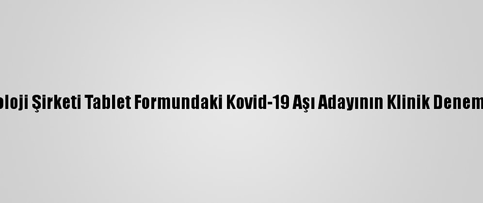 ABD'li Biyoteknoloji Şirketi Tablet Formundaki Kovid-19 Aşı Adayının Klinik Denemelerine Başladı