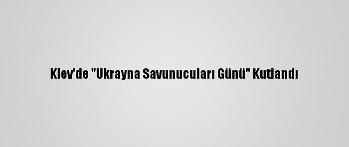 Kiev'de "Ukrayna Savunucuları Günü" Kutlandı