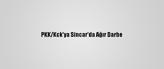 PKK/Kck'ya Sincar'da Ağır Darbe